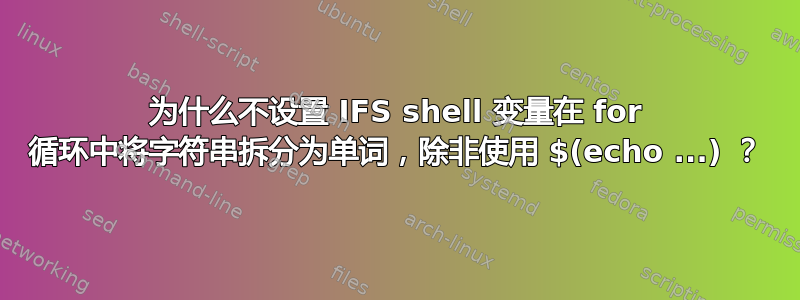 为什么不设置 IFS shell 变量在 for 循环中将字符串拆分为单词，除非使用 $(echo ...) ？