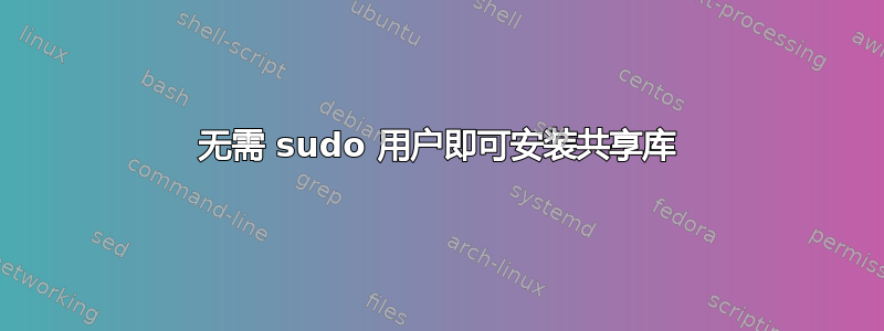 无需 sudo 用户即可安装共享库