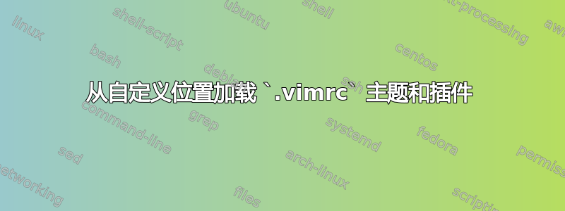 从自定义位置加载 `.vimrc` 主题和插件