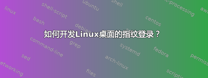 如何开发Linux桌面的指纹登录？