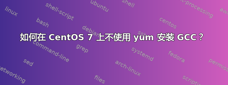 如何在 CentOS 7 上不使用 yum 安装 GCC？