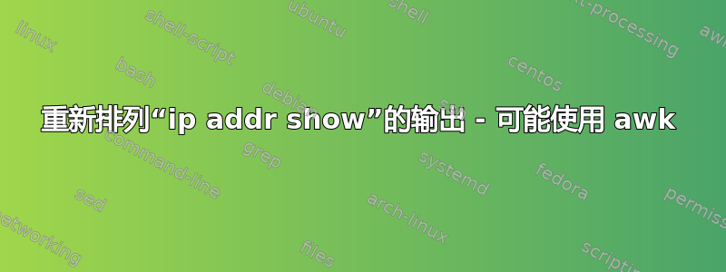 重新排列“ip addr show”的输出 - 可能使用 awk