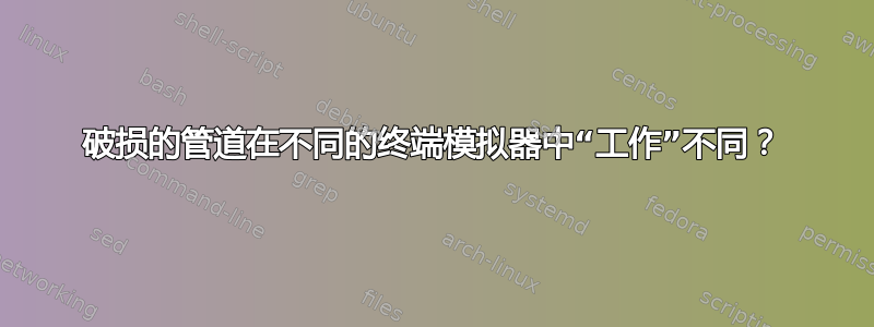 破损的管道在不同的终端模拟器中“工作”不同？