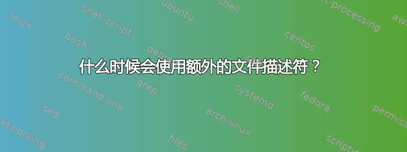 什么时候会使用额外的文件描述符？