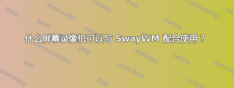 什么屏幕录像机可以与 SwayWM 配合使用？