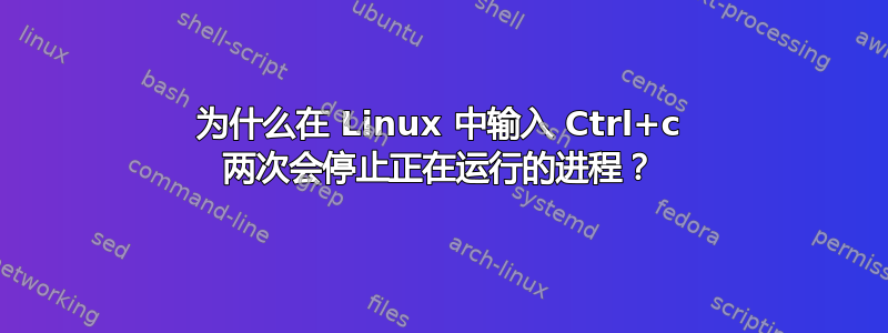 为什么在 Linux 中输入 Ctrl+c 两次会停止正在运行的进程？