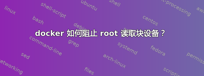 docker 如何阻止 root 读取块设备？