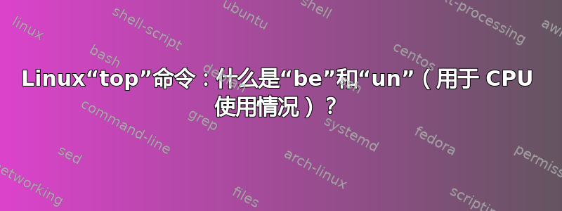 Linux“top”命令：什么是“be”和“un”（用于 CPU 使用情况）？