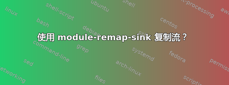 使用 module-remap-sink 复制流？