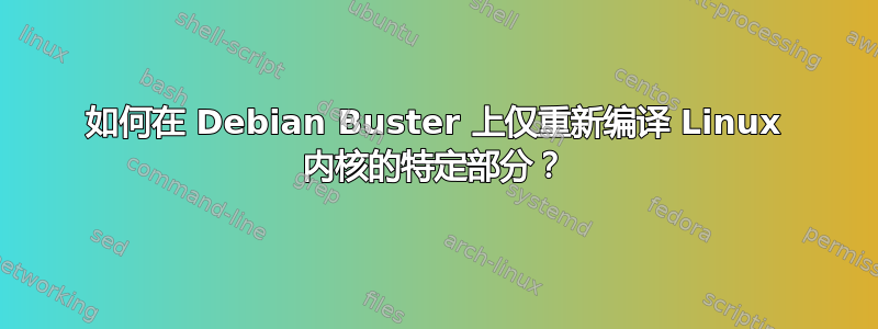 如何在 Debian Buster 上仅重新编译 Linux 内核的特定部分？