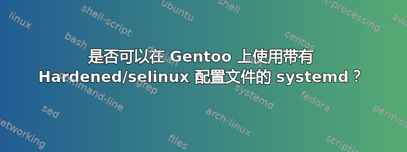 是否可以在 Gentoo 上使用带有 Hardened/selinux 配置文件的 systemd？