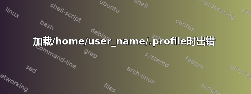 加载/home/user_name/.profile时出错