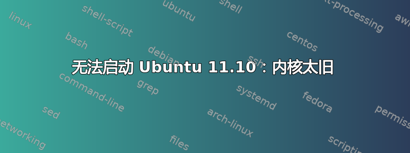 无法启动 Ubuntu 11.10：内核太旧