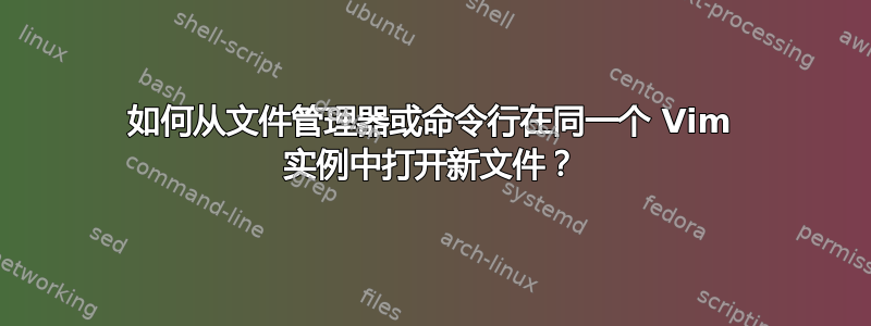 如何从文件管理器或命令行在同一个 Vim 实例中打开新文件？