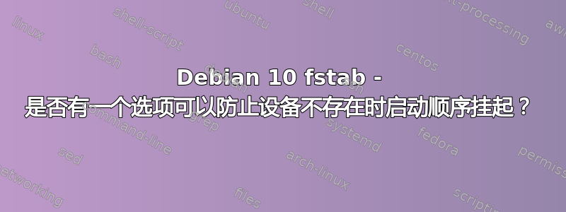 Debian 10 fstab - 是否有一个选项可以防止设备不存在时启动顺序挂起？