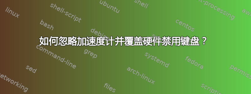 如何忽略加速度计并覆盖硬件禁用键盘？