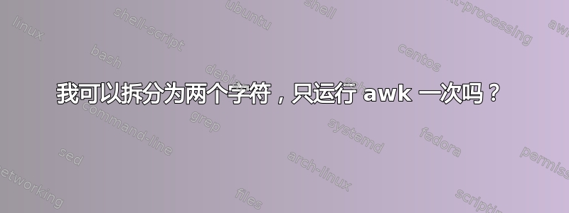 我可以拆分为两个字符，只运行 awk 一次吗？