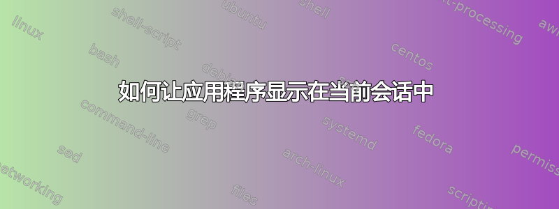 如何让应用程序显示在当前会话中