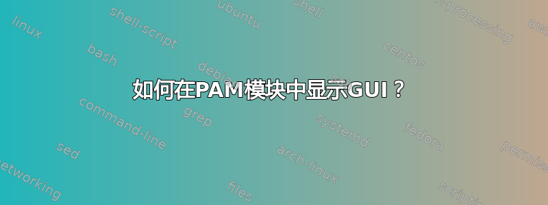 如何在PAM模块中显示GUI？