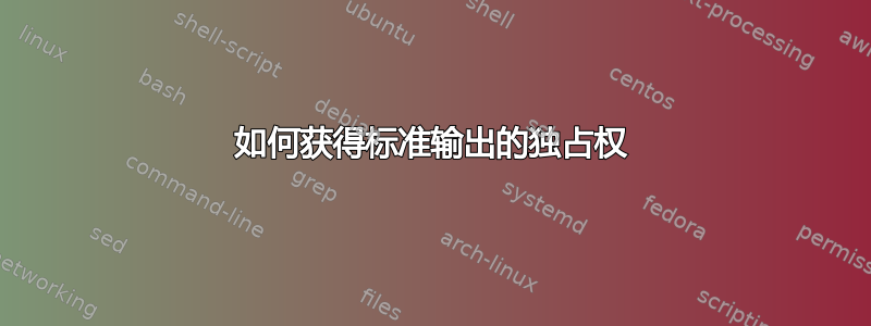 如何获得标准输出的独占权