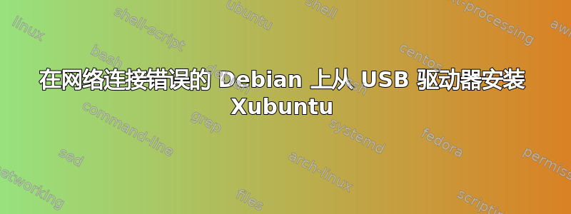 在网络连接错误的 Debian 上从 USB 驱动器安装 Xubuntu