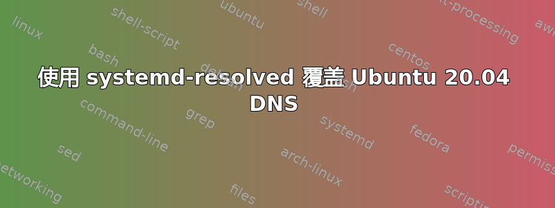 使用 systemd-resolved 覆盖 Ubuntu 20.04 DNS