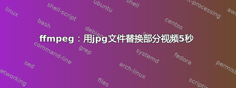 ffmpeg：用jpg文件替换部分视频5秒