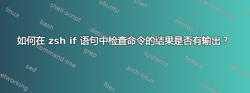 如何在 zsh if 语句中检查命令的结果是否有输出？