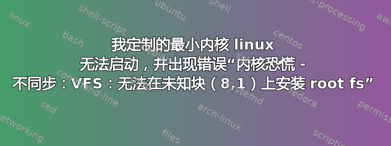 我定制的最小内核 linux 无法启动，并出现错误“内核恐慌 - 不同步：VFS：无法在未知块（8,1）上安装 root fs”