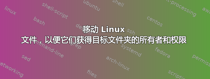 移动 Linux 文件，以便它们获得目标文件夹的所有者和权限