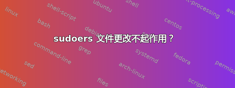 sudoers 文件更改不起作用？ 