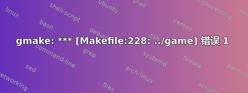 gmake: *** [Makefile:228: ../game] 错误 1