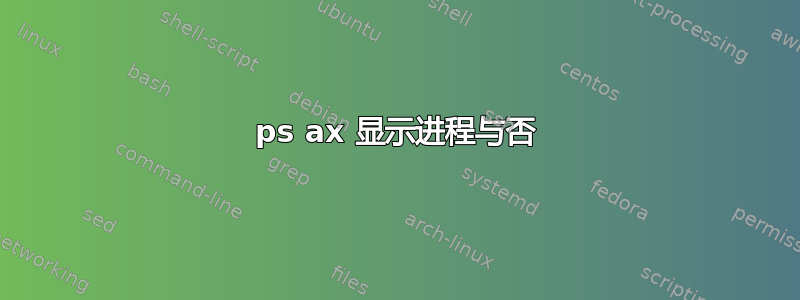 ps ax 显示进程与否