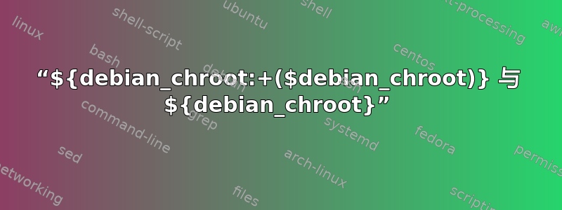 “${debian_chroot:+($debian_chroot)} 与 ${debian_chroot}”