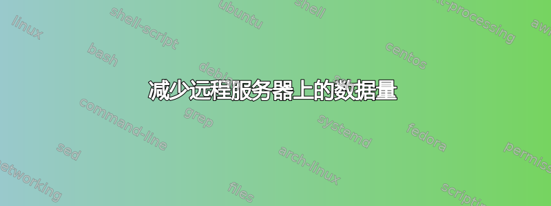 减少远程服务器上的数据量