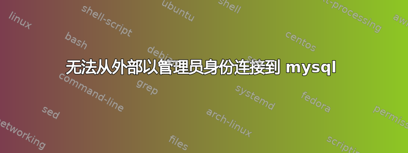 无法从外部以管理员身份连接到 mysql