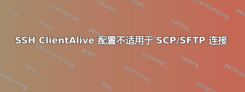 SSH ClientAlive 配置不适用于 SCP/SFTP 连接