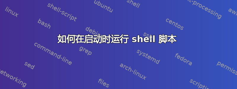 如何在启动时运行 shell 脚本