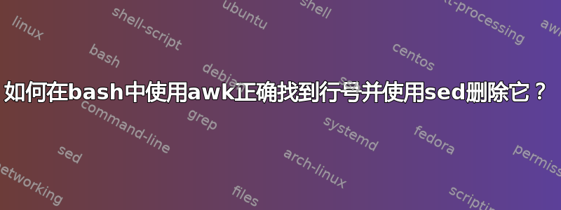 如何在bash中使用awk正确找到行号并使用sed删除它？