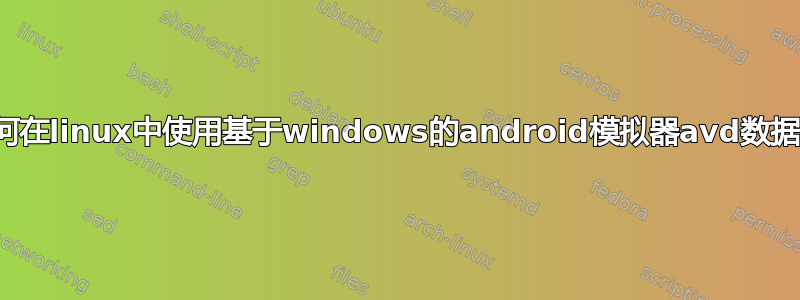 如何在linux中使用基于windows的android模拟器avd数据？