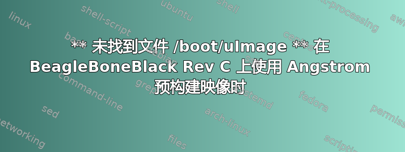 ** 未找到文件 /boot/uImage ** 在 BeagleBoneBlack Rev C 上使用 Angstrom 预构建映像时