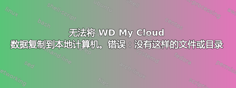 无法将 WD My Cloud 数据复制到本地计算机。错误：没有这样的文件或目录