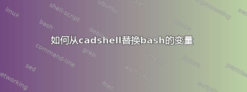 如何从cadshell替换bash的变量