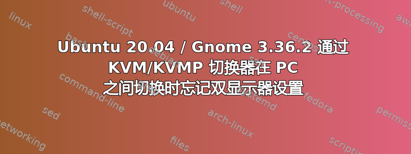 Ubuntu 20.04 / Gnome 3.36.2 通过 KVM/KVMP 切换器在 PC 之间切换时忘记双显示器设置