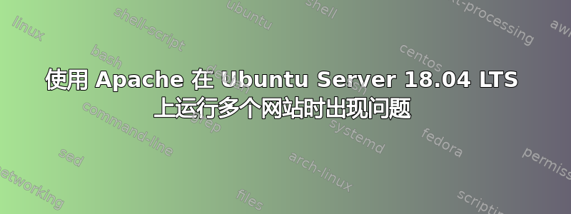 使用 Apache 在 Ubuntu Server 18.04 LTS 上运行多个网站时出现问题