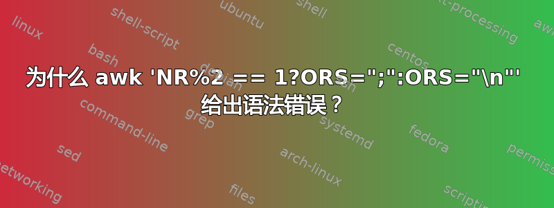 为什么 awk 'NR%2 == 1?ORS=";":ORS="\n"' 给出语法错误？