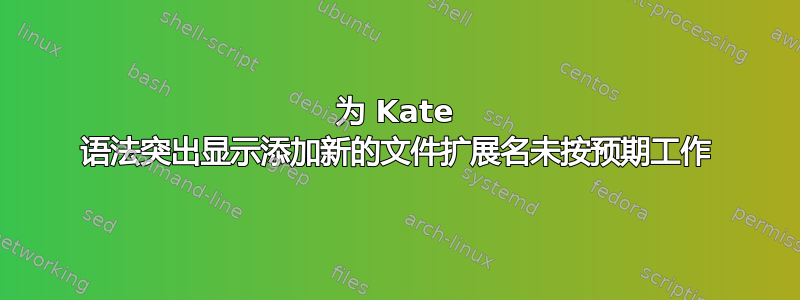 为 Kate 语法突出显示添加新的文件扩展名未按预期工作