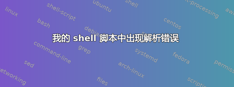 我的 shell 脚本中出现解析错误