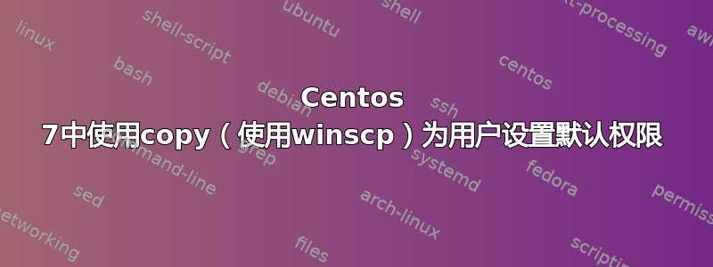 Centos 7中使用copy（使用winscp）为用户设置默认权限