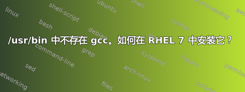 /usr/bin 中不存在 gcc。如何在 RHEL 7 中安装它？